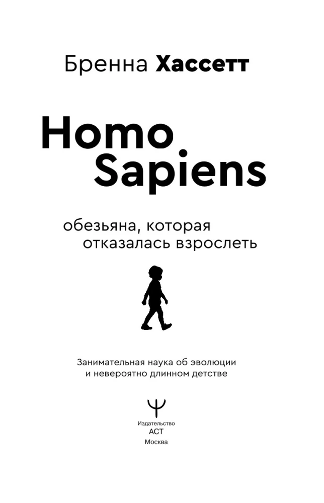 Homo Sapiens. Обезьяна, которая отказалась взрослеть. Занимательная наука об эволюции и невероятно длинном детстве